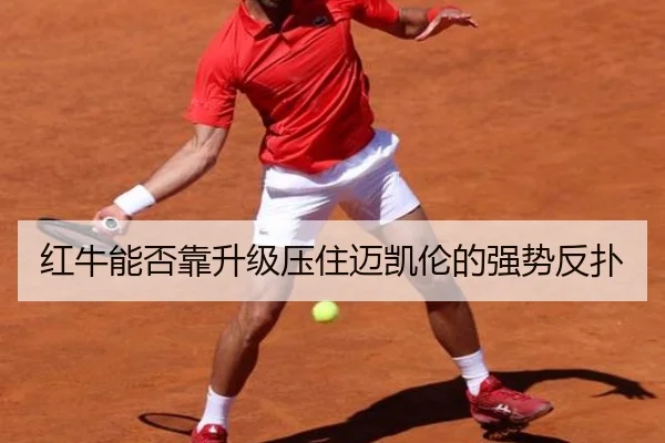 红牛能否靠升级压住迈凯伦的强势反扑