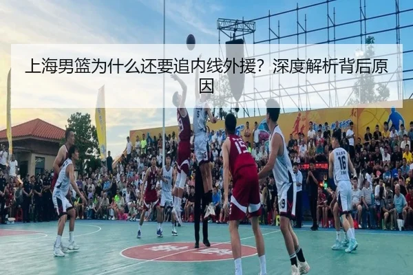 上海男篮为什么还要追内线外援？深度解析背后原因