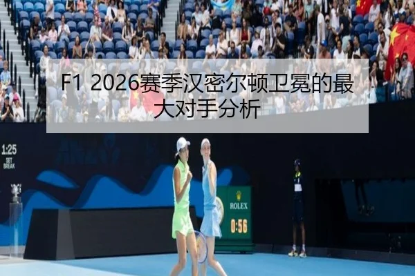 F1 2026赛季汉密尔顿卫冕的最大对手分析